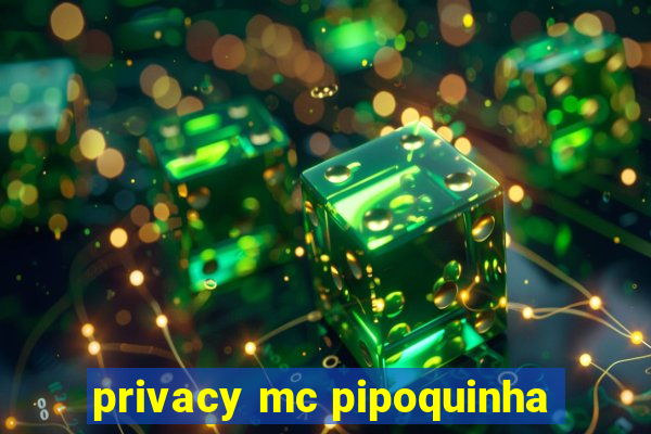 privacy mc pipoquinha